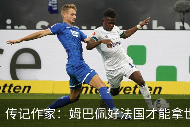 传记作家：姆巴佩好法国才能拿世界杯，坚信他至少会拿到一个金球