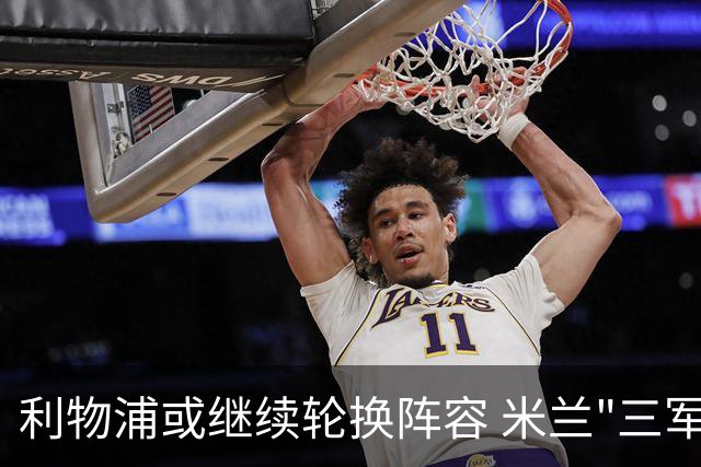 利物浦或继续轮换阵容 米兰"三军用命"有机可乘?