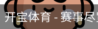 开宝体育 - 赛事尽览，尽在KaiBao SPORTS